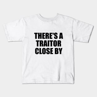 There's a traitor close by Kids T-Shirt